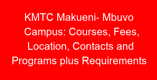 KMTC Makueni- Mbuvo Campus: Courses, Fees, Location, Contacts and Programs plus Requirements