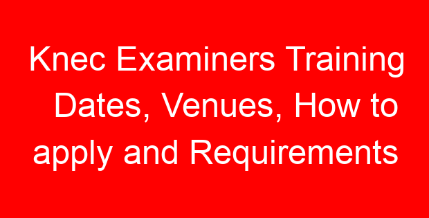 Knec Examiners Training Dates, Venues, How to apply and Requirements
