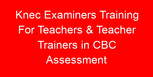 Knec Examiners Training For Teachers & Teacher Trainers in CBC Assessment