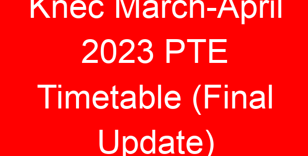 Knec March-April 2023 PTE Timetable (Final Update)