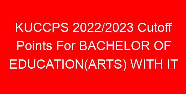 KUCCPS 2022/2023 Cutoff Points For BACHELOR OF EDUCATION(ARTS) WITH IT