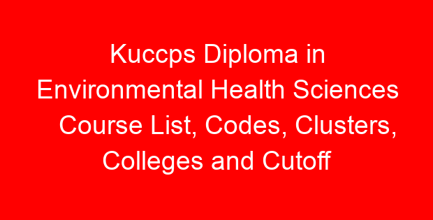 Kuccps Diploma in Environmental Health Sciences Course List, Codes, Clusters, Colleges and Cutoff Points