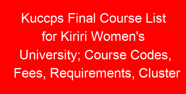 Kuccps Final Course List for Kiriri Women's University; Course Codes, Fees, Requirements, Cluster Cut Off Points