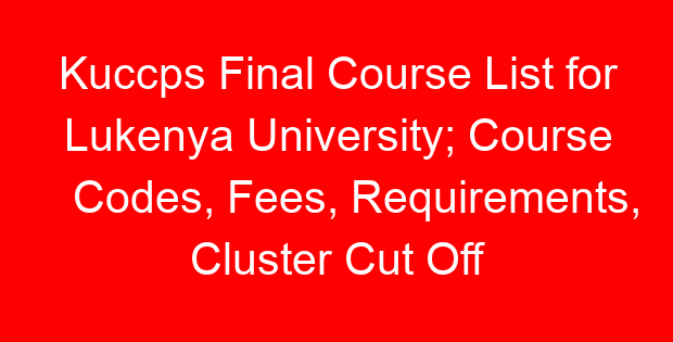 Kuccps Final Course List for Lukenya University; Course Codes, Fees, Requirements, Cluster Cut Off Points