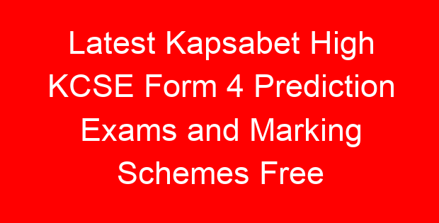 Latest Kapsabet High KCSE Form 4 Prediction Exams and Marking Schemes Free