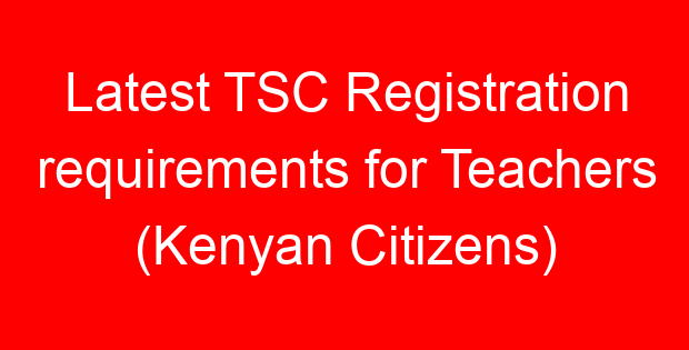 Latest TSC Registration requirements for Teachers (Kenyan Citizens)