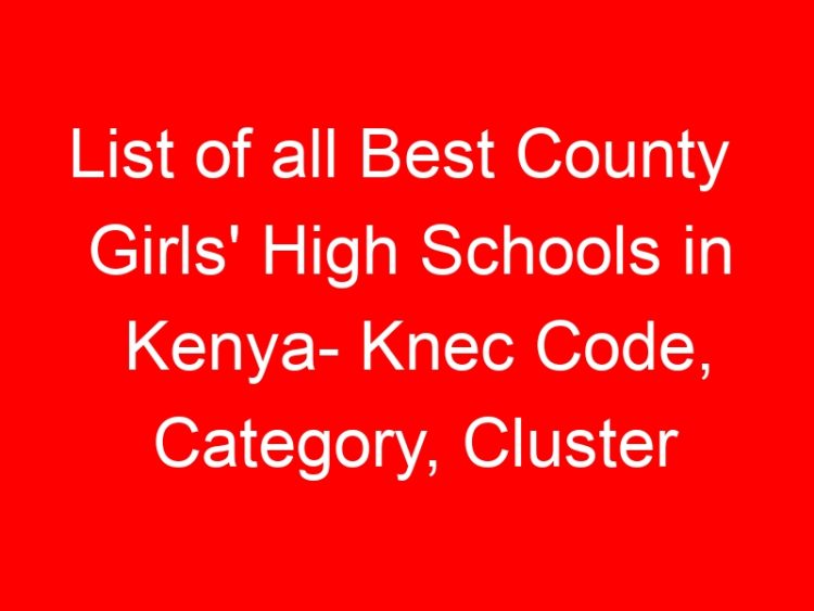 Read more about the article List of all Best County  Girls’ High Schools in Kenya- Knec Code, Category, Cluster