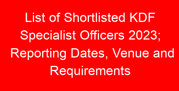 List of Shortlisted KDF Specialist Officers 2023; Reporting Dates, Venue and Requirements