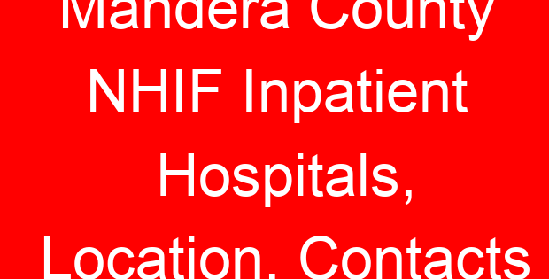 Mandera County NHIF Inpatient Hospitals, Location, Contacts