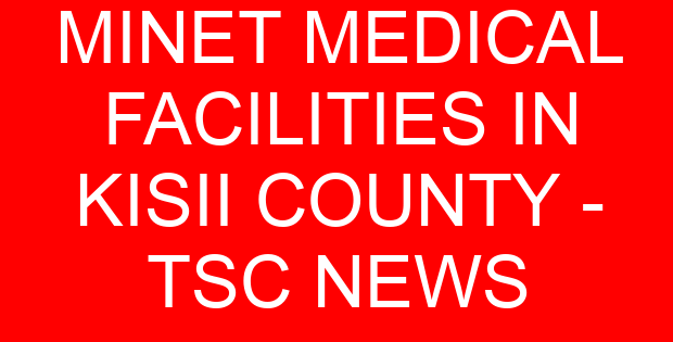 MINET MEDICAL FACILITIES IN KISII COUNTY - TSC NEWS