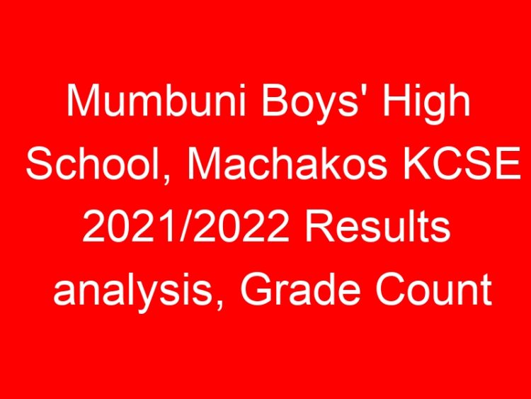 Read more about the article Mumbuni Boys’ High School, Machakos KCSE 2021/2022 Results analysis, Grade Count