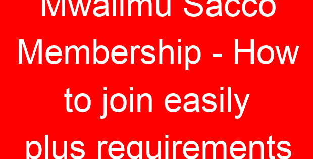 Mwalimu Sacco Membership - How to join easily plus requirements