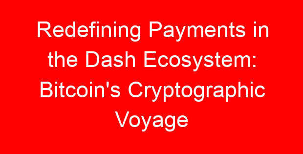 Redefining Payments in the Dash Ecosystem: Bitcoin's Cryptographic Voyage