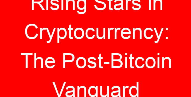 Rising Stars in Cryptocurrency: The Post-Bitcoin Vanguard