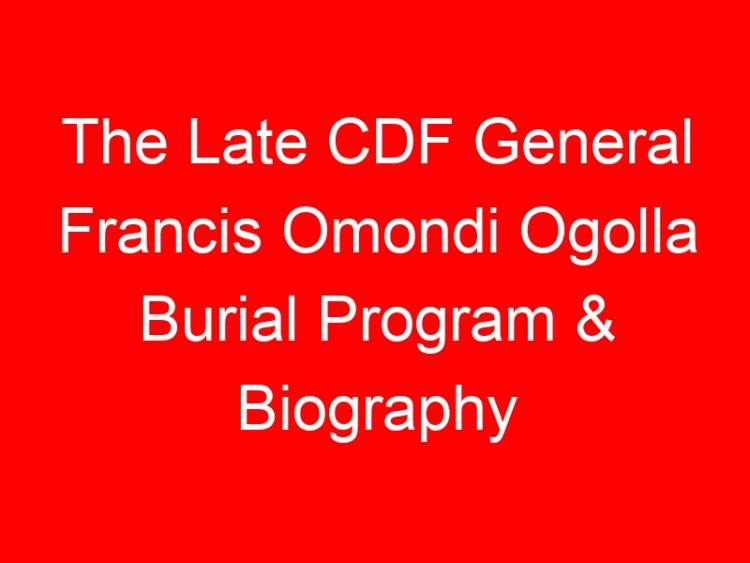 Read more about the article The Late CDF General Francis Omondi Ogolla Burial Program & Biography