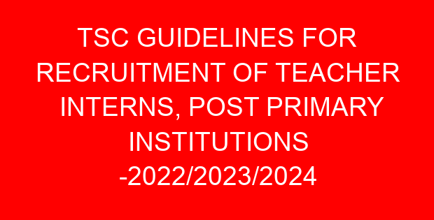 TSC GUIDELINES FOR RECRUITMENT OF TEACHER INTERNS, POST PRIMARY INSTITUTIONS -2022/2023/2024 FINANCIAL YEAR