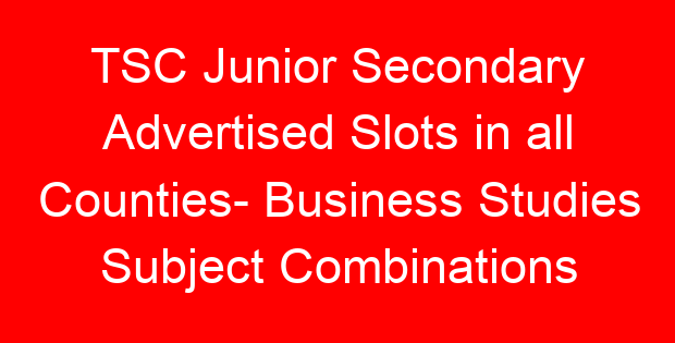 TSC Junior Secondary Advertised Slots in all Counties- Business Studies Subject Combinations