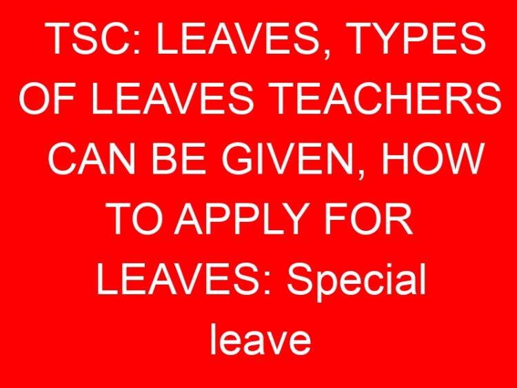 Read more about the article TSC: LEAVES, TYPES OF LEAVES TEACHERS CAN BE GIVEN, HOW TO APPLY FOR LEAVES: Special leave