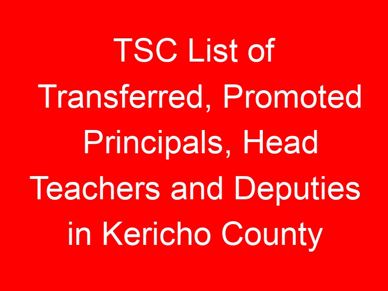 TSC List of Transferred, Promoted Principals, Head Teachers and Deputies in Kericho County