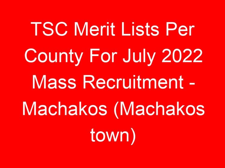 Read more about the article TSC Merit Lists Per County For July 2022 Mass Recruitment – Machakos (Machakos town)