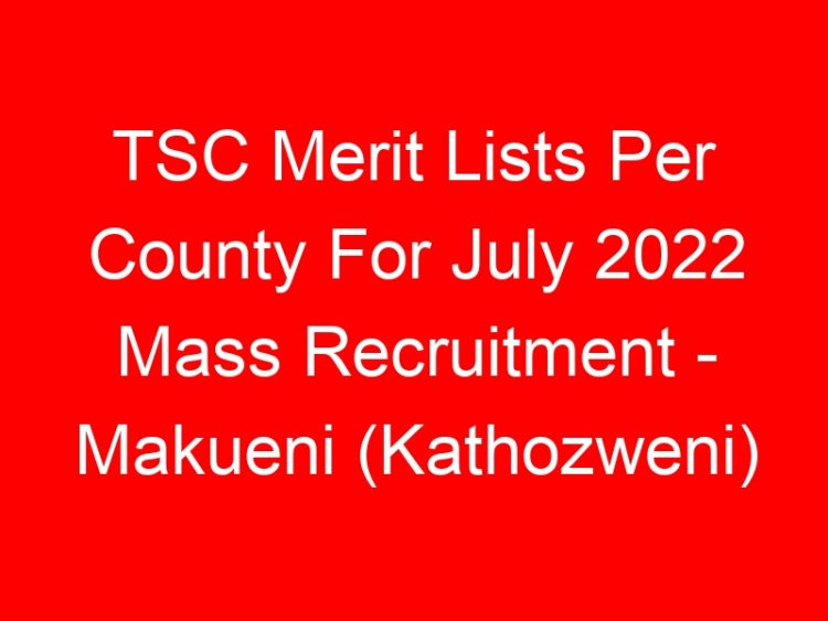 Read more about the article TSC Merit Lists Per County For July 2022 Mass Recruitment – Makueni (Kathozweni)