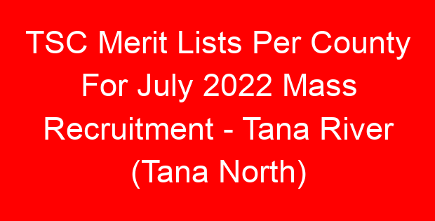 TSC Merit Lists Per County For July 2022 Mass Recruitment - Tana River (Tana North)