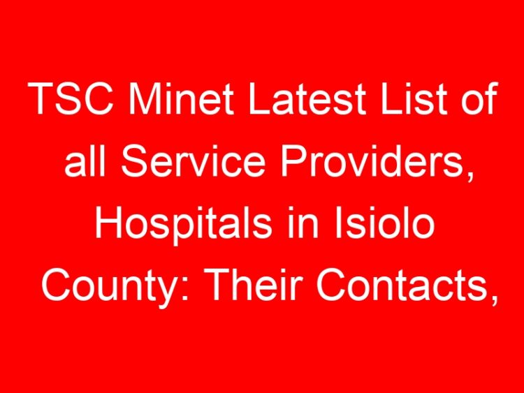 Read more about the article TSC Minet Latest List of all Service Providers, Hospitals in Isiolo County: Their Contacts, Location and Services Offered