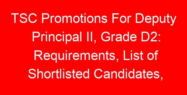 TSC Promotions For Deputy Principal II, Grade D2: Requirements, List of Shortlisted Candidates, Interviews and Promotion Letters