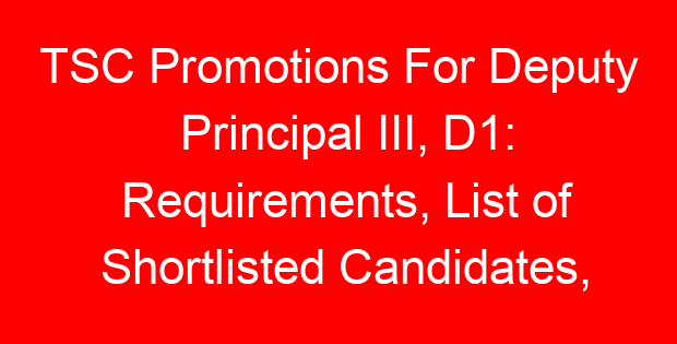 TSC Promotions For Deputy Principal III, D1: Requirements, List of Shortlisted Candidates, Interviews and Promotion Letters