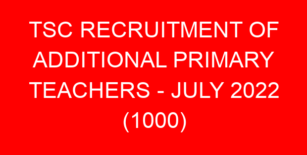 TSC RECRUITMENT OF ADDITIONAL PRIMARY TEACHERS - JULY 2022 (1000)