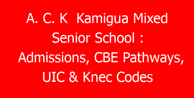 A. C. K Kamigua Mixed Senior School : Admissions, CBE Pathways, UIC & Knec Codes
