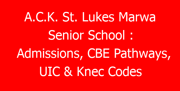 A.C.K. St. Lukes Marwa Senior School : Admissions, CBE Pathways, UIC & Knec Codes