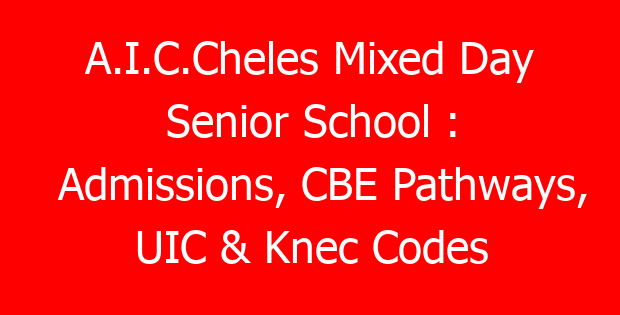 A.I.C.Cheles Mixed Day Senior School : Admissions, CBE Pathways, UIC & Knec Codes