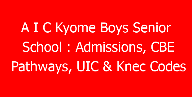 A I C Kyome Boys Senior School : Admissions, CBE Pathways, UIC & Knec Codes