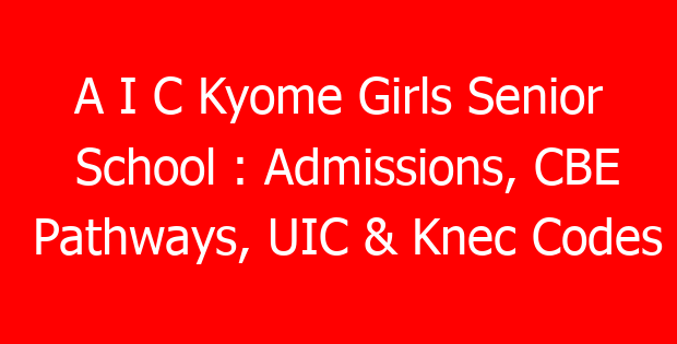 A I C Kyome Girls Senior School : Admissions, CBE Pathways, UIC & Knec Codes