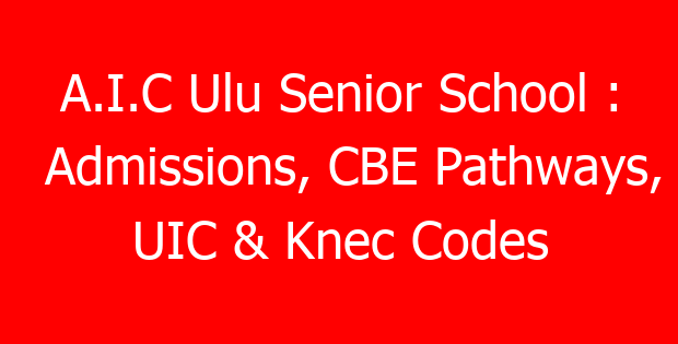 A.I.C Ulu Senior School : Admissions, CBE Pathways, UIC & Knec Codes