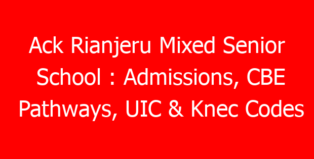 Ack Rianjeru Mixed Senior School : Admissions, CBE Pathways, UIC & Knec Codes