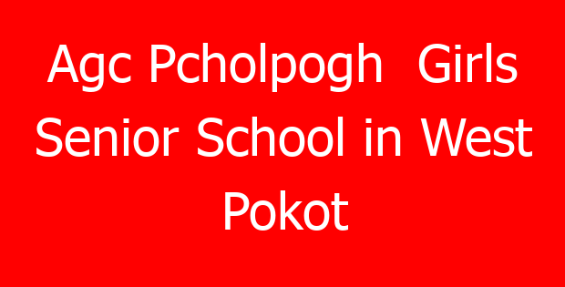 Agc Pcholpogh  Girls Senior School in West Pokot