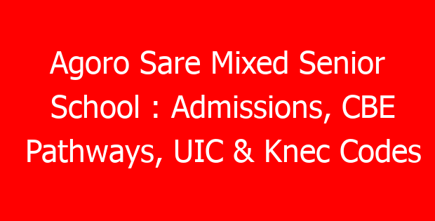 Agoro Sare Mixed Senior School : Admissions, CBE Pathways, UIC & Knec Codes