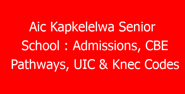 Aic Kapkelelwa Senior School : Admissions, CBE Pathways, UIC & Knec Codes