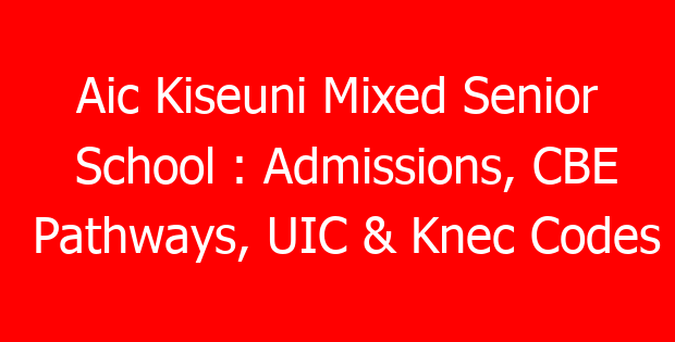 Aic Kiseuni Mixed Senior School : Admissions, CBE Pathways, UIC & Knec Codes