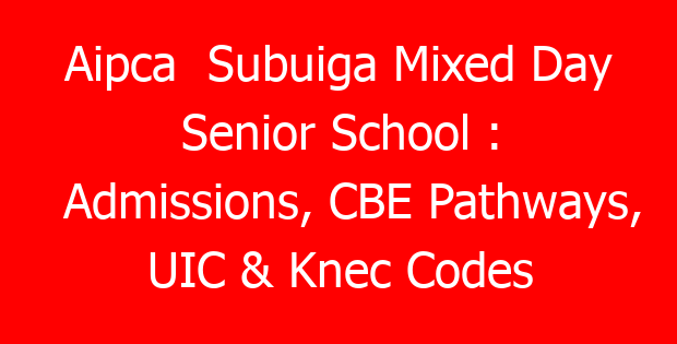 Aipca  Subuiga Mixed Day Senior School : Admissions, CBE Pathways, UIC & Knec Codes