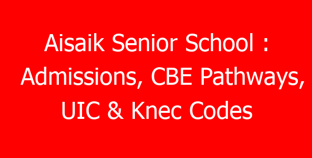 Aisaik Senior School : Admissions, CBE Pathways, UIC & Knec Codes