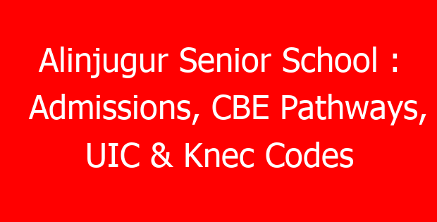 Alinjugur Senior School : Admissions, CBE Pathways, UIC & Knec Codes