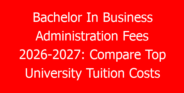 Bachelor In Business Administration Fees 2026-2027: Compare Top University Tuition Costs