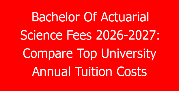 Bachelor Of Actuarial Science Fees 2026-2027: Compare Top University Annual Tuition Costs