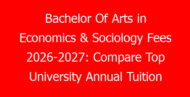 Bachelor Of Arts in Economics & Sociology Fees 2026-2027: Compare Top University Annual Tuition Costs