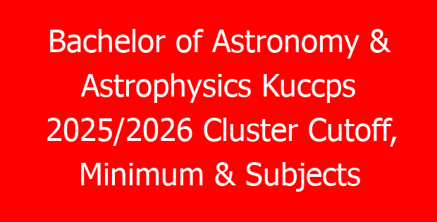 Bachelor of Astronomy & Astrophysics Kuccps 2025/2026 Cluster Cutoff, Minimum & Subjects Requirements