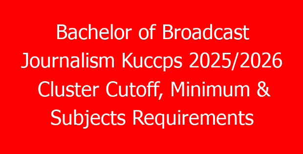 Bachelor of Broadcast Journalism Kuccps 2025/2026 Cluster Cutoff, Minimum & Subjects Requirements