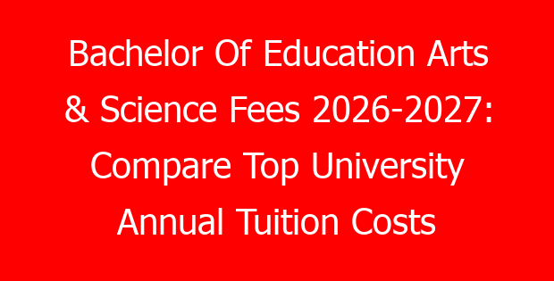Bachelor Of Education Arts & Science Fees 2026-2027: Compare Top University Annual Tuition Costs